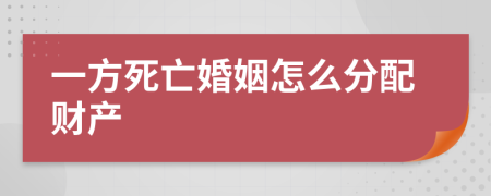 一方死亡婚姻怎么分配财产