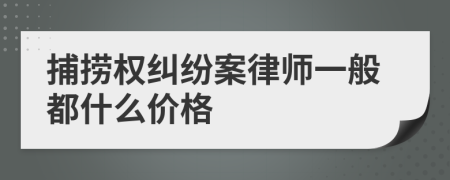 捕捞权纠纷案律师一般都什么价格