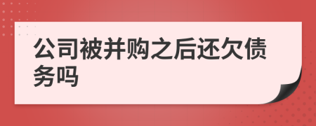 公司被并购之后还欠债务吗