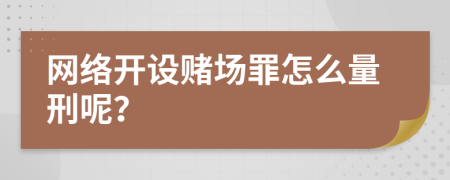 网络开设赌场罪怎么量刑呢？