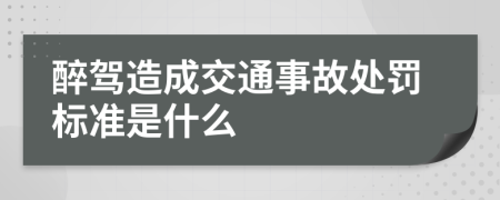 醉驾造成交通事故处罚标准是什么