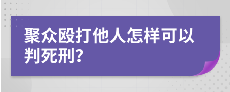 聚众殴打他人怎样可以判死刑？