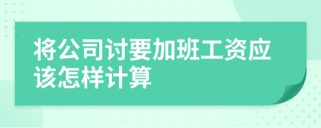 将公司讨要加班工资应该怎样计算