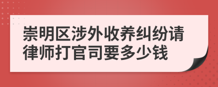 崇明区涉外收养纠纷请律师打官司要多少钱