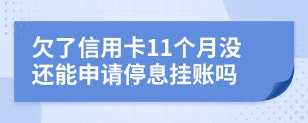 欠了信用卡11个月没还能申请停息挂账吗