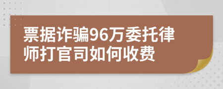 票据诈骗96万委托律师打官司如何收费