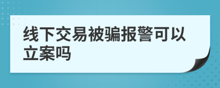 线下交易被骗报警可以立案吗