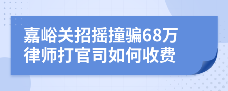 嘉峪关招摇撞骗68万律师打官司如何收费