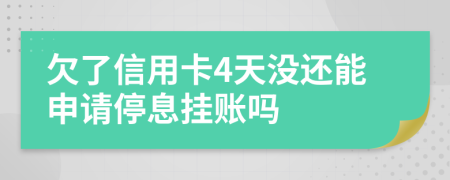欠了信用卡4天没还能申请停息挂账吗