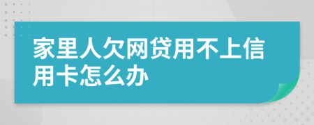 家里人欠网贷用不上信用卡怎么办