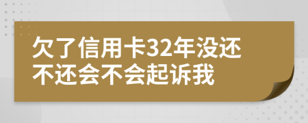 欠了信用卡32年没还不还会不会起诉我