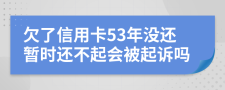 欠了信用卡53年没还暂时还不起会被起诉吗