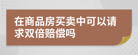 在商品房买卖中可以请求双倍赔偿吗