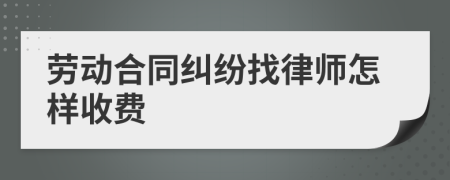 劳动合同纠纷找律师怎样收费