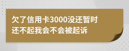 欠了信用卡3000没还暂时还不起我会不会被起诉