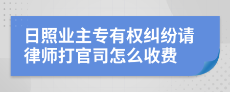 日照业主专有权纠纷请律师打官司怎么收费