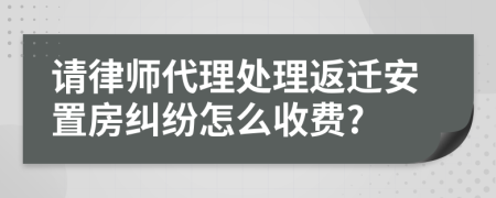 请律师代理处理返迁安置房纠纷怎么收费?