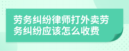 劳务纠纷律师打外卖劳务纠纷应该怎么收费