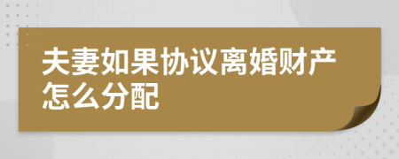 夫妻如果协议离婚财产怎么分配