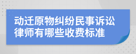 动迁原物纠纷民事诉讼律师有哪些收费标准