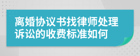 离婚协议书找律师处理诉讼的收费标准如何