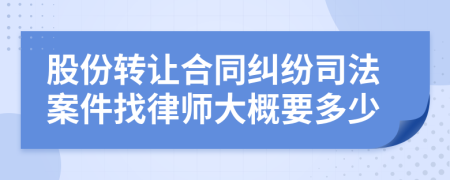 股份转让合同纠纷司法案件找律师大概要多少