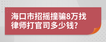 海口市招摇撞骗8万找律师打官司多少钱?