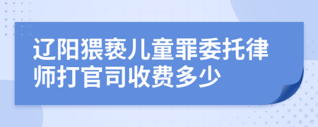 辽阳猥亵儿童罪委托律师打官司收费多少