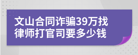 文山合同诈骗39万找律师打官司要多少钱