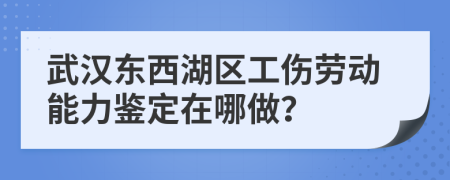 武汉东西湖区工伤劳动能力鉴定在哪做？