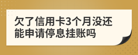 欠了信用卡3个月没还能申请停息挂账吗