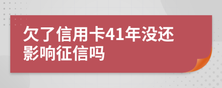 欠了信用卡41年没还影响征信吗