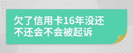 欠了信用卡16年没还不还会不会被起诉