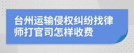 台州运输侵权纠纷找律师打官司怎样收费