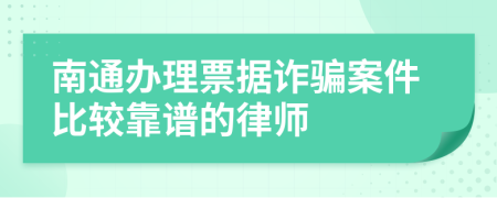 南通办理票据诈骗案件比较靠谱的律师