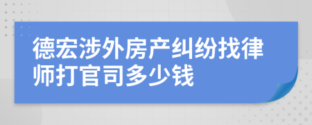德宏涉外房产纠纷找律师打官司多少钱