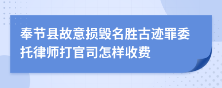 奉节县故意损毁名胜古迹罪委托律师打官司怎样收费