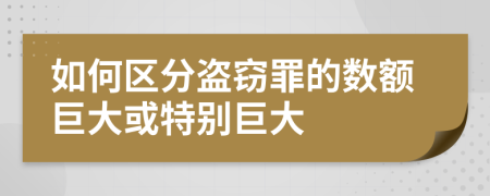 如何区分盗窃罪的数额巨大或特别巨大