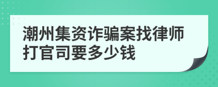 潮州集资诈骗案找律师打官司要多少钱