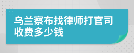 乌兰察布找律师打官司收费多少钱