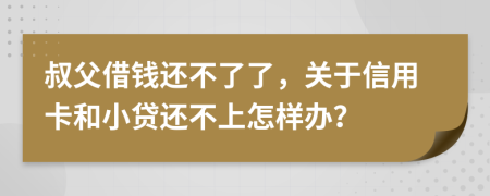 叔父借钱还不了了，关于信用卡和小贷还不上怎样办？