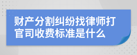 财产分割纠纷找律师打官司收费标准是什么