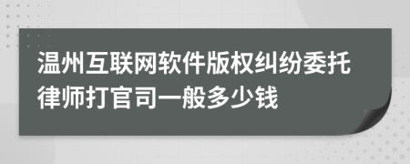 温州互联网软件版权纠纷委托律师打官司一般多少钱