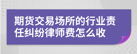 期货交易场所的行业责任纠纷律师费怎么收