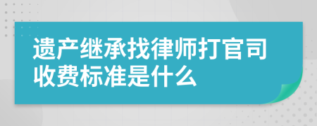 遗产继承找律师打官司收费标准是什么