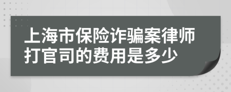 上海市保险诈骗案律师打官司的费用是多少