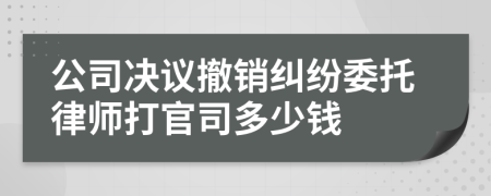 公司决议撤销纠纷委托律师打官司多少钱