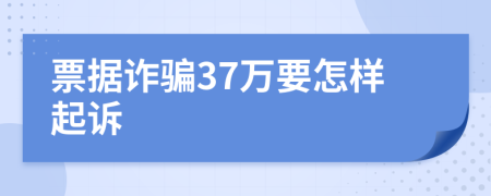 票据诈骗37万要怎样起诉