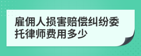 雇佣人损害赔偿纠纷委托律师费用多少