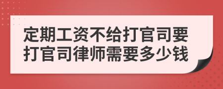 定期工资不给打官司要打官司律师需要多少钱